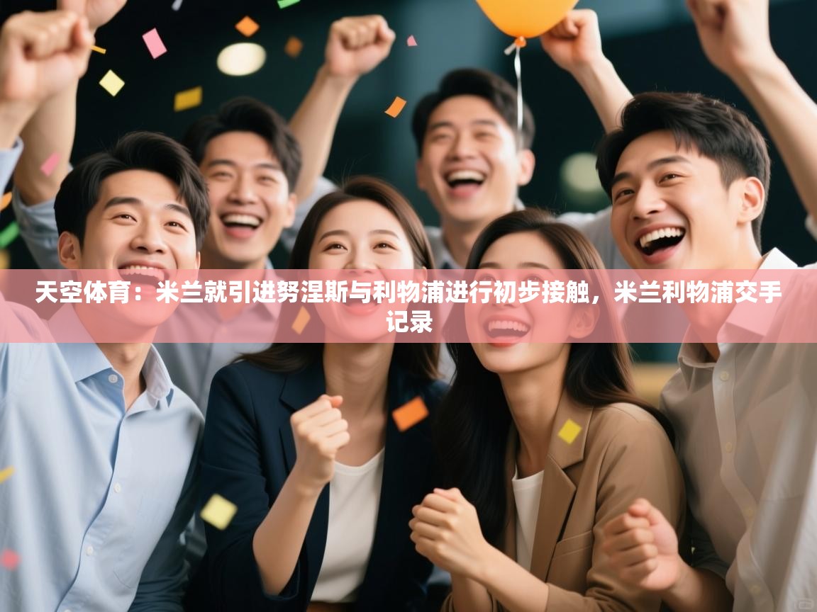 天空体育:米兰就引进努涅斯与利物浦进行初步接触,米兰利物浦交手记录 第2张