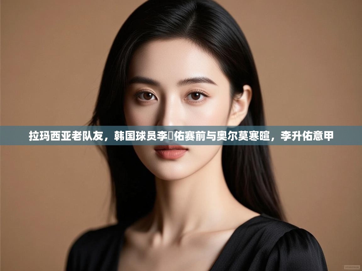 拉玛西亚老队友,韩国球员李昇佑赛前与奥尔莫寒暄,李升佑意甲 第2张