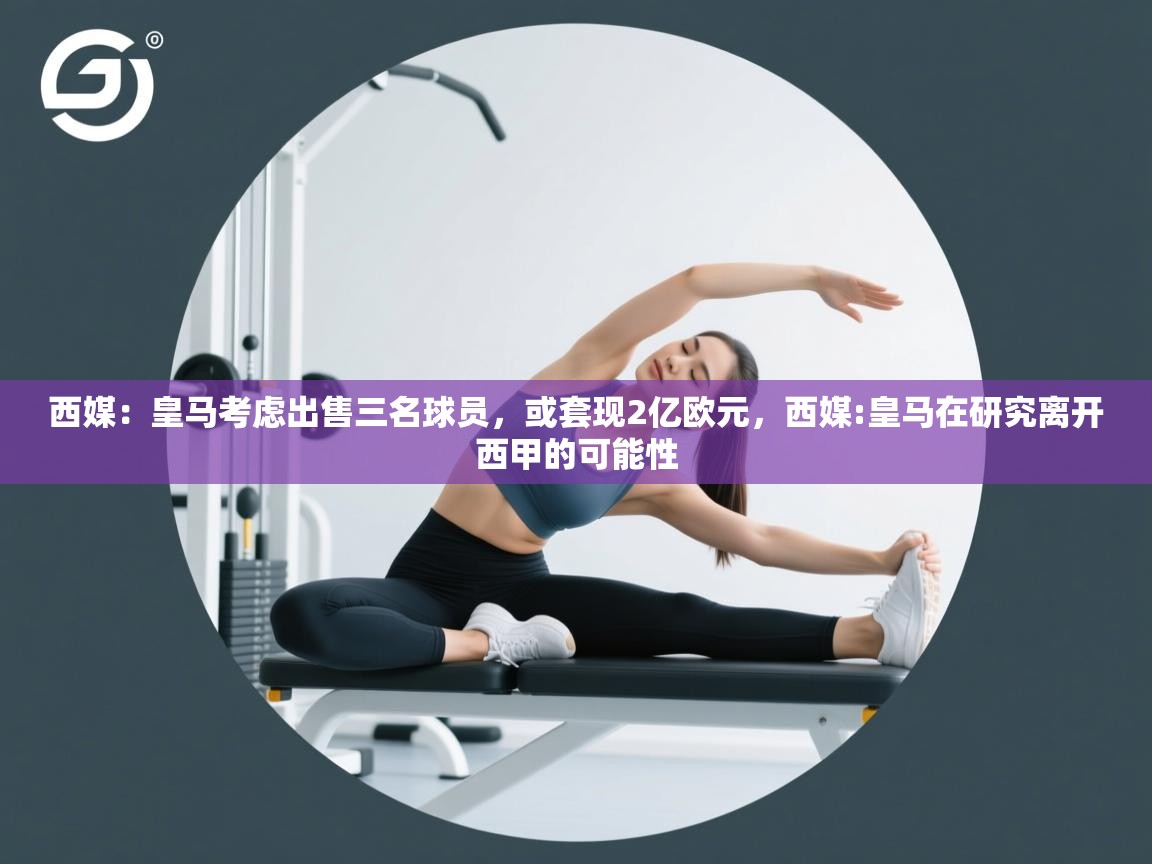 西媒：皇马考虑出售三名球员，或套现2亿欧元，西媒:皇马在研究离开西甲的可能性  第2张