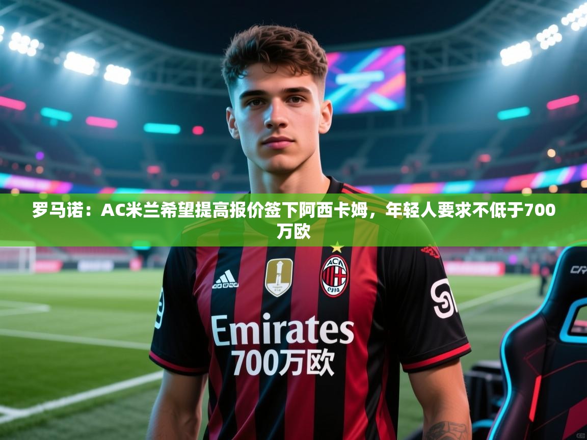 罗马诺：AC米兰希望提高报价签下阿西卡姆，年轻人要求不低于700万欧  第1张