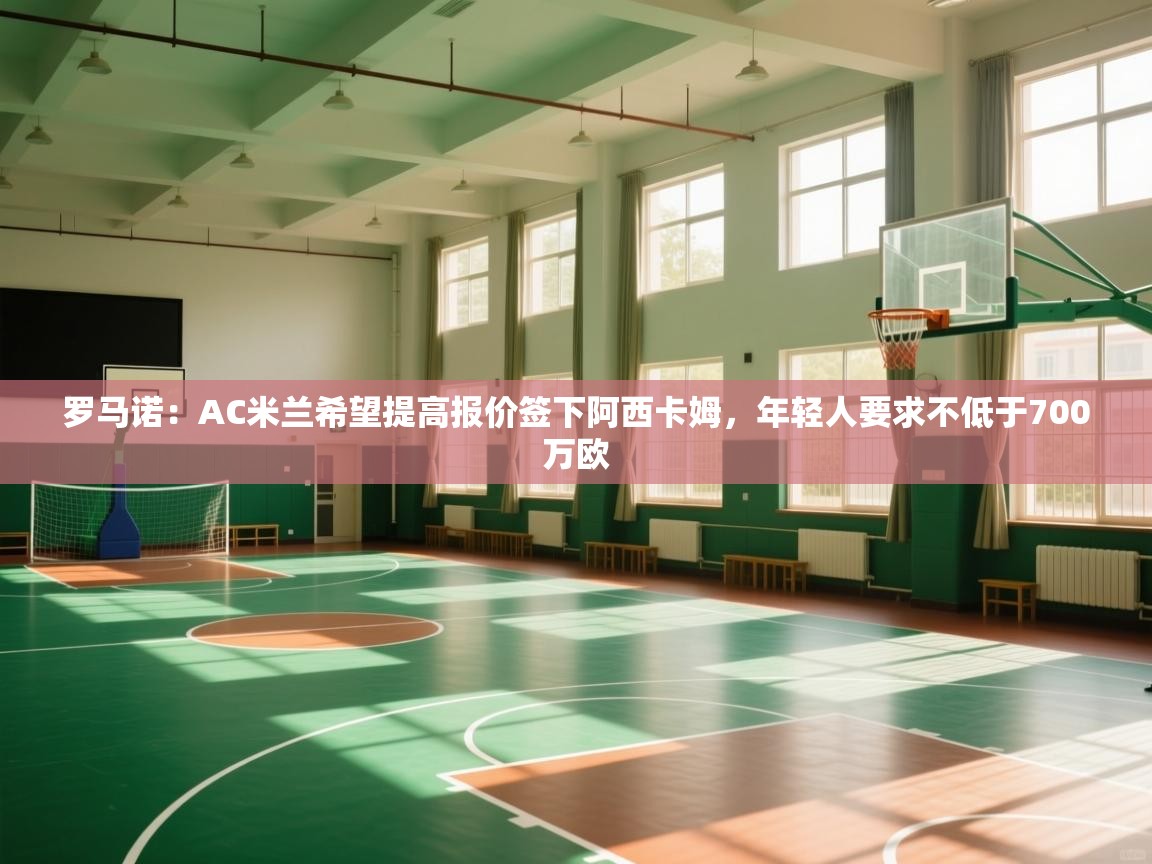 罗马诺：AC米兰希望提高报价签下阿西卡姆，年轻人要求不低于700万欧  第2张