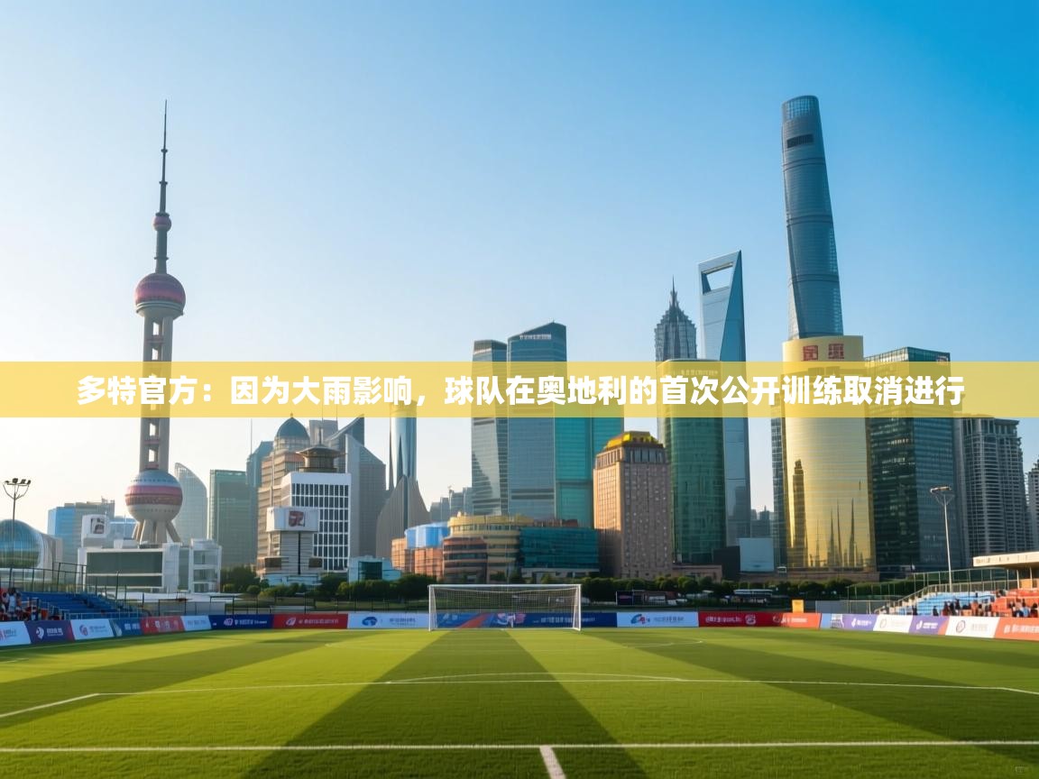 多特官方：因为大雨影响，球队在奥地利的首次公开训练取消进行