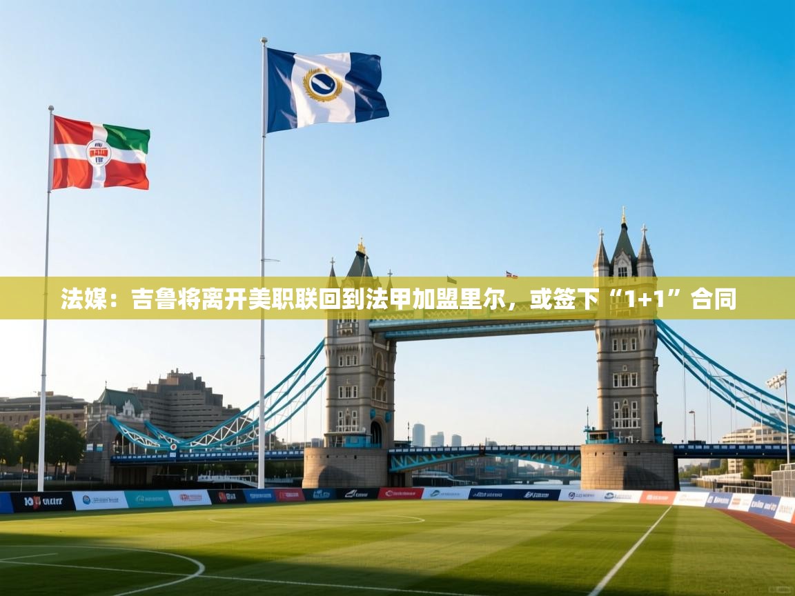 法媒:吉鲁将离开美职联回到法甲加盟里尔,或签下“1+1”合同 第1张