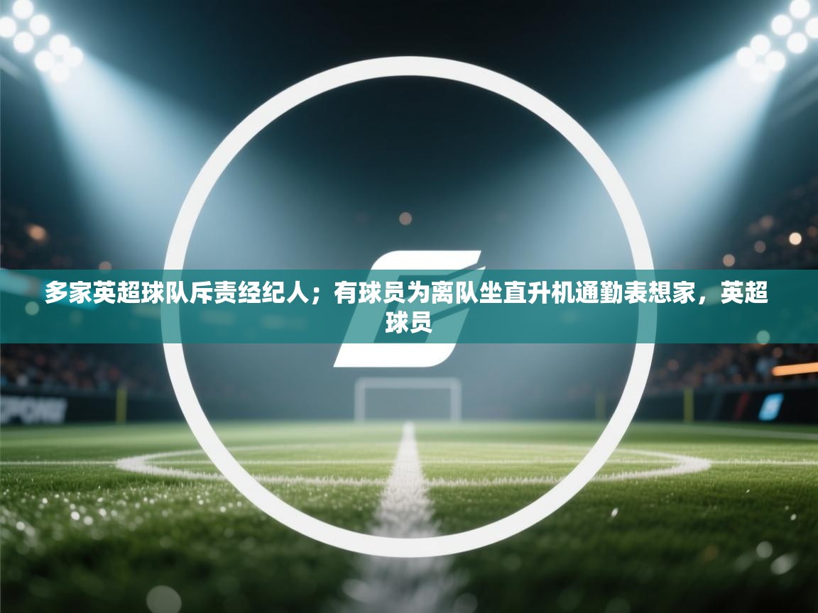多家英超球队斥责经纪人;有球员为离队坐直升机通勤表想家,英超 球员 第1张