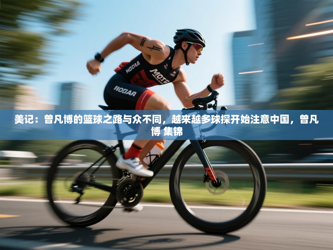 美记:曾凡博的篮球之路与众不同,越来越多球探开始注意中国,曾凡博 集锦 第2张