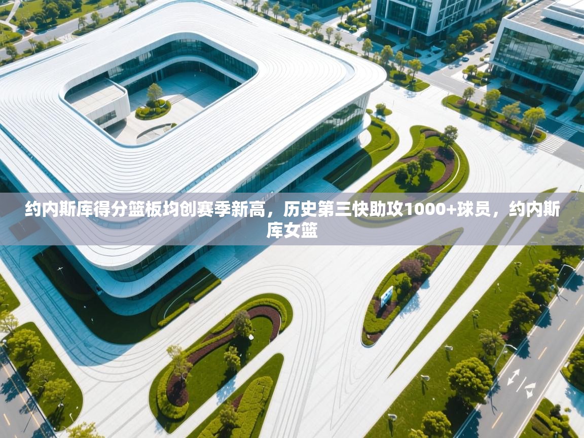 约内斯库得分篮板均创赛季新高,历史第三快助攻1000+球员,约内斯库女篮 第2张