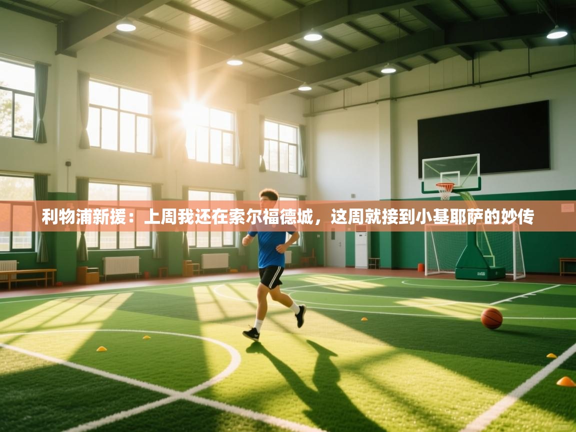 利物浦新援：上周我还在索尔福德城，这周就接到小基耶萨的妙传