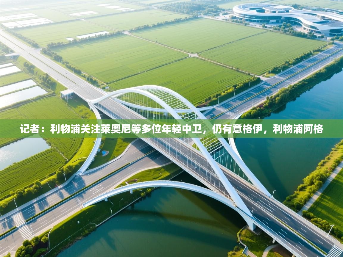 记者：利物浦关注莱奥尼等多位年轻中卫，仍有意格伊，利物浦阿格