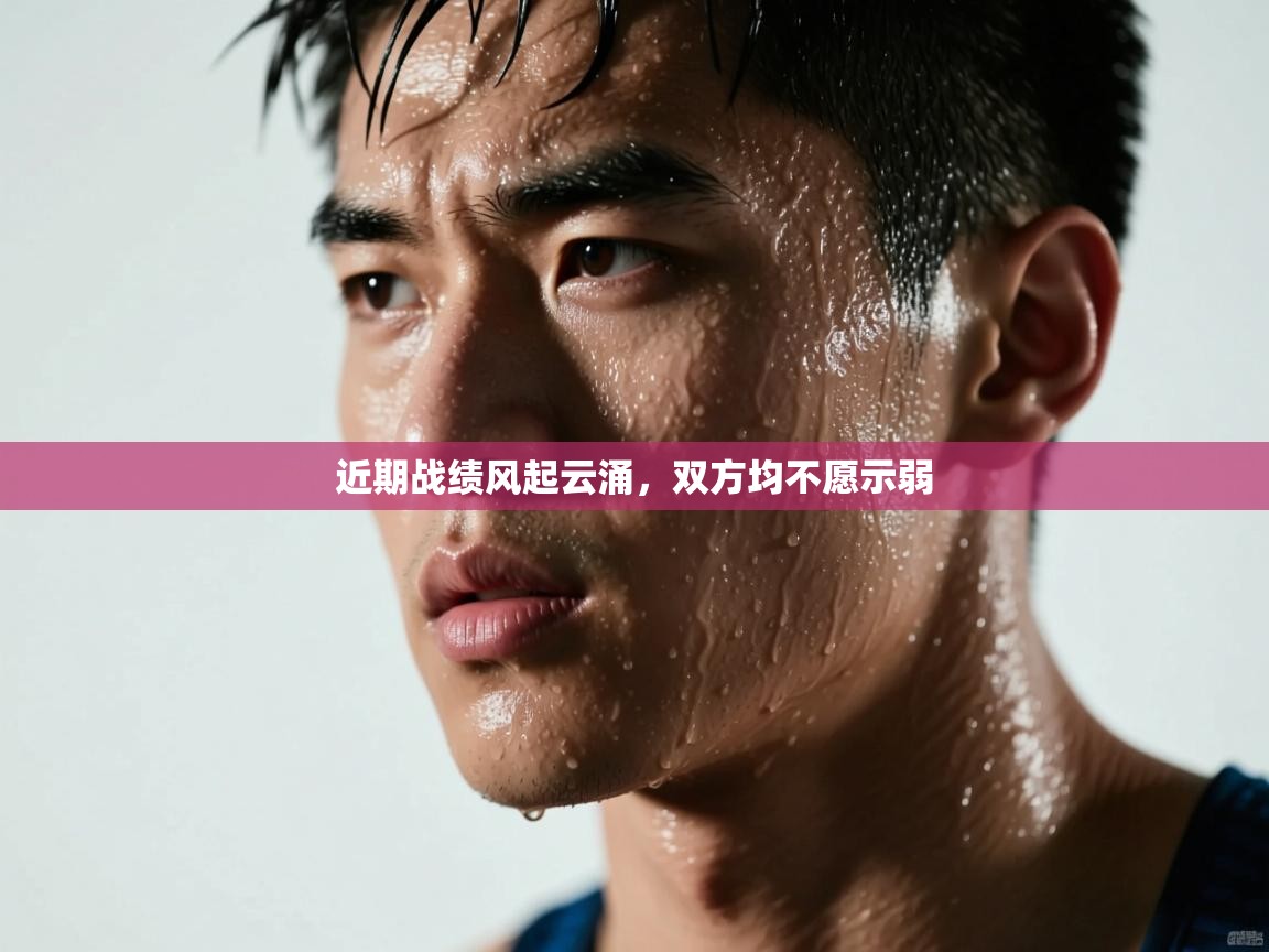 近期战绩风起云涌，双方均不愿示弱  第2张