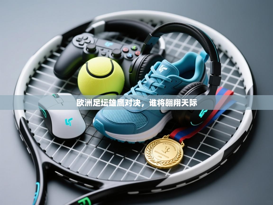 欧洲足坛雄鹰对决,谁将翱翔天际 第1张