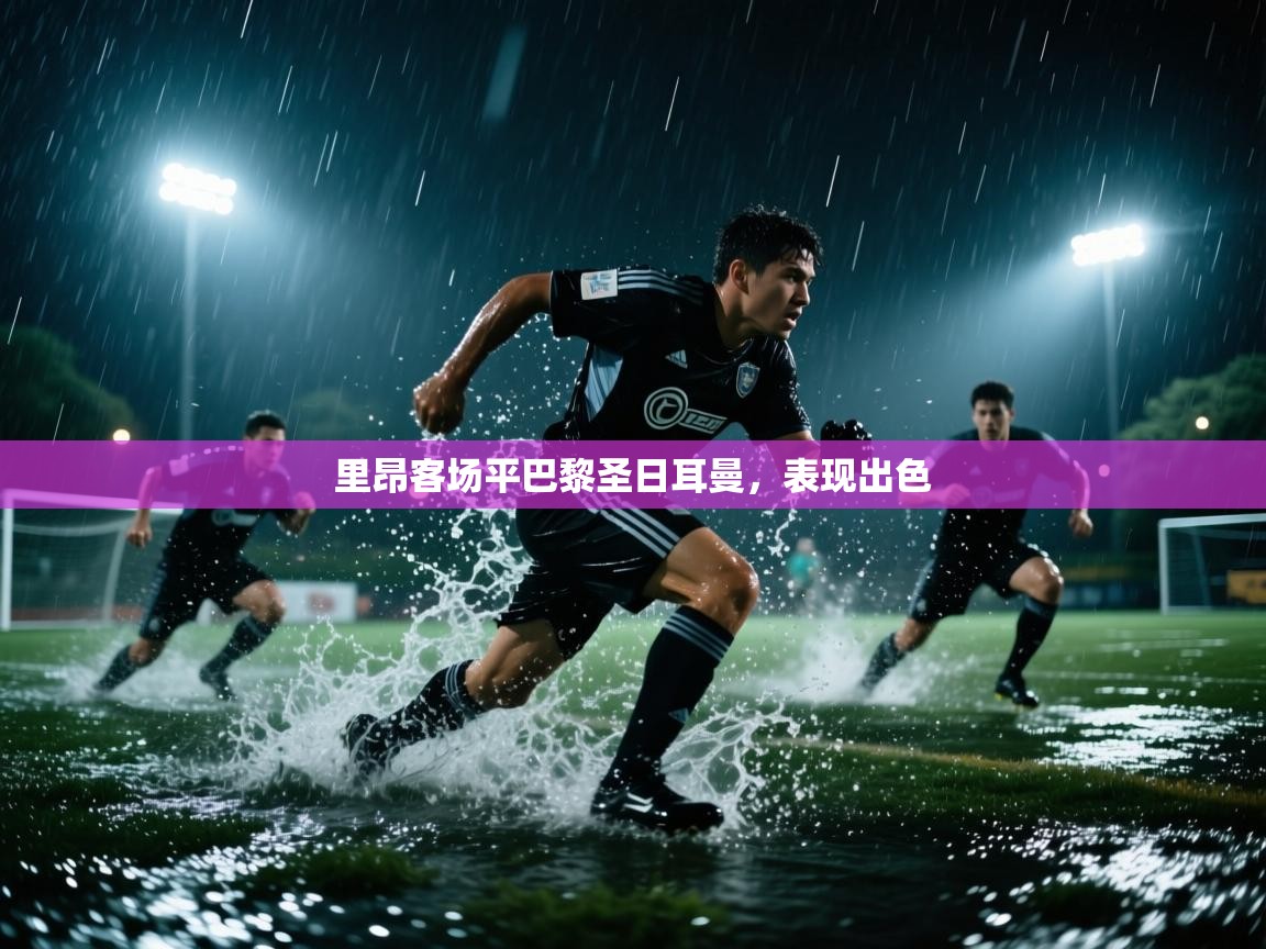 里昂客场平巴黎圣日耳曼，表现出色  第1张