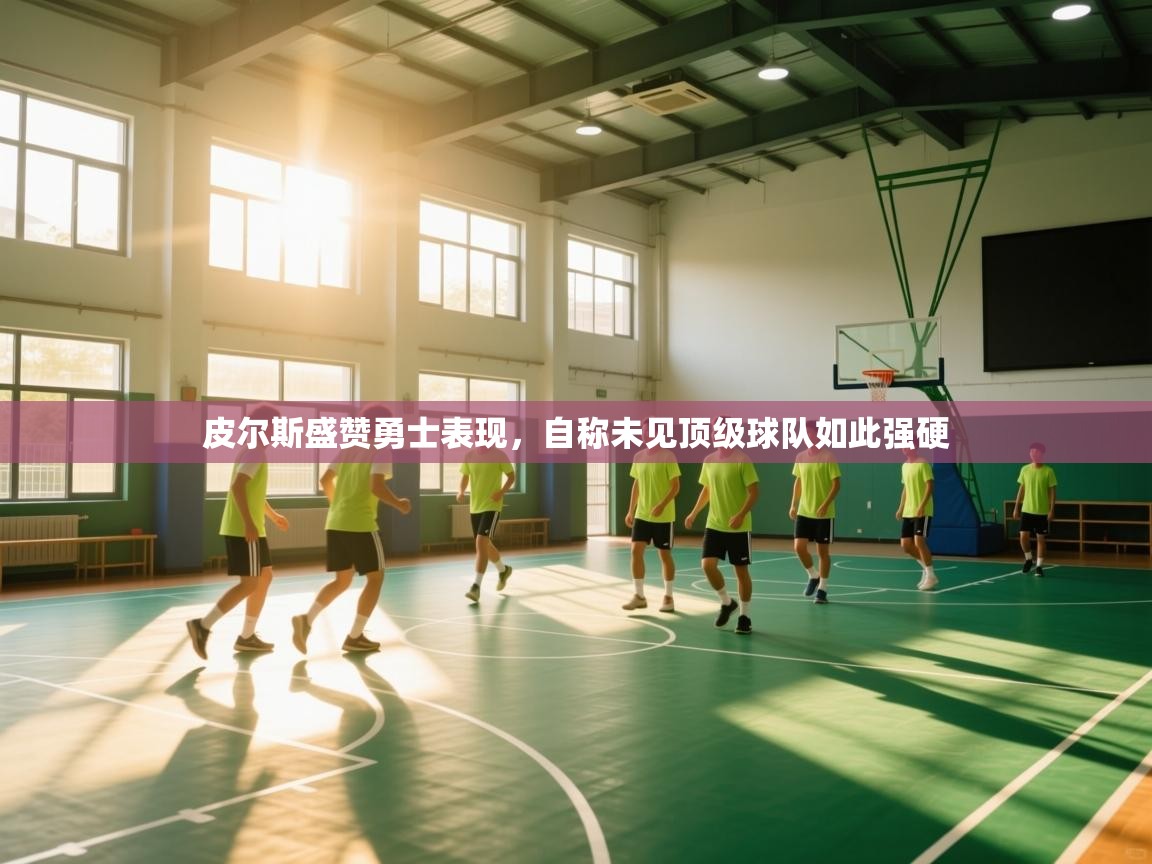 皮尔斯盛赞勇士表现，自称未见顶级球队如此强硬  第1张