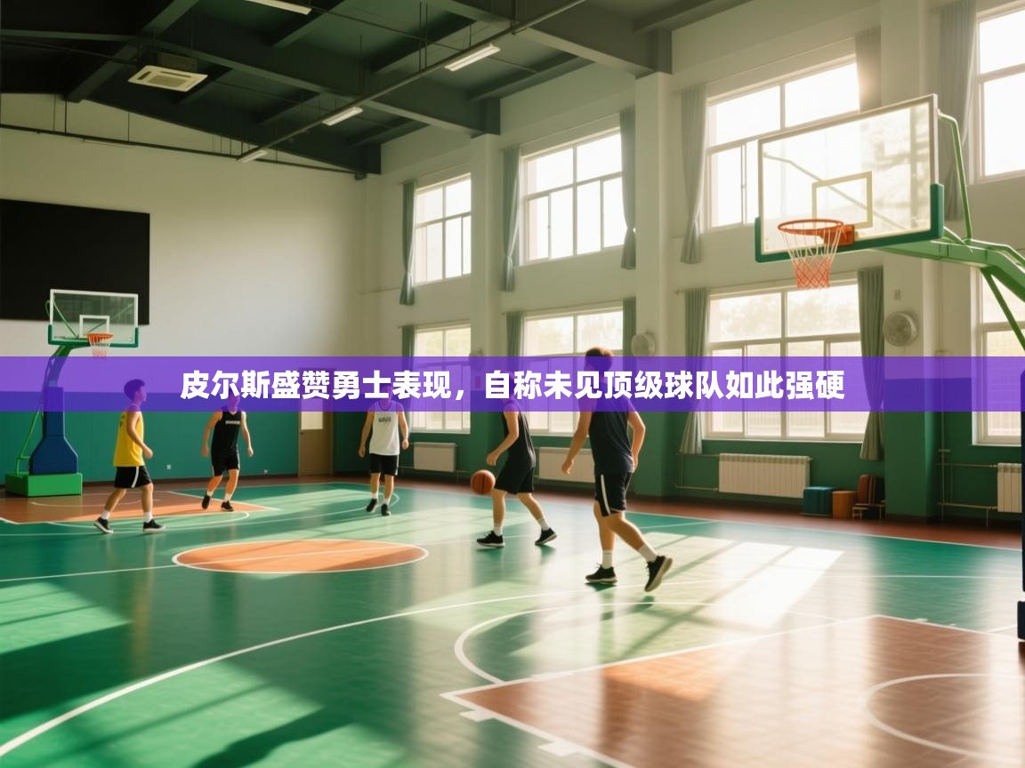 皮尔斯盛赞勇士表现，自称未见顶级球队如此强硬  第2张