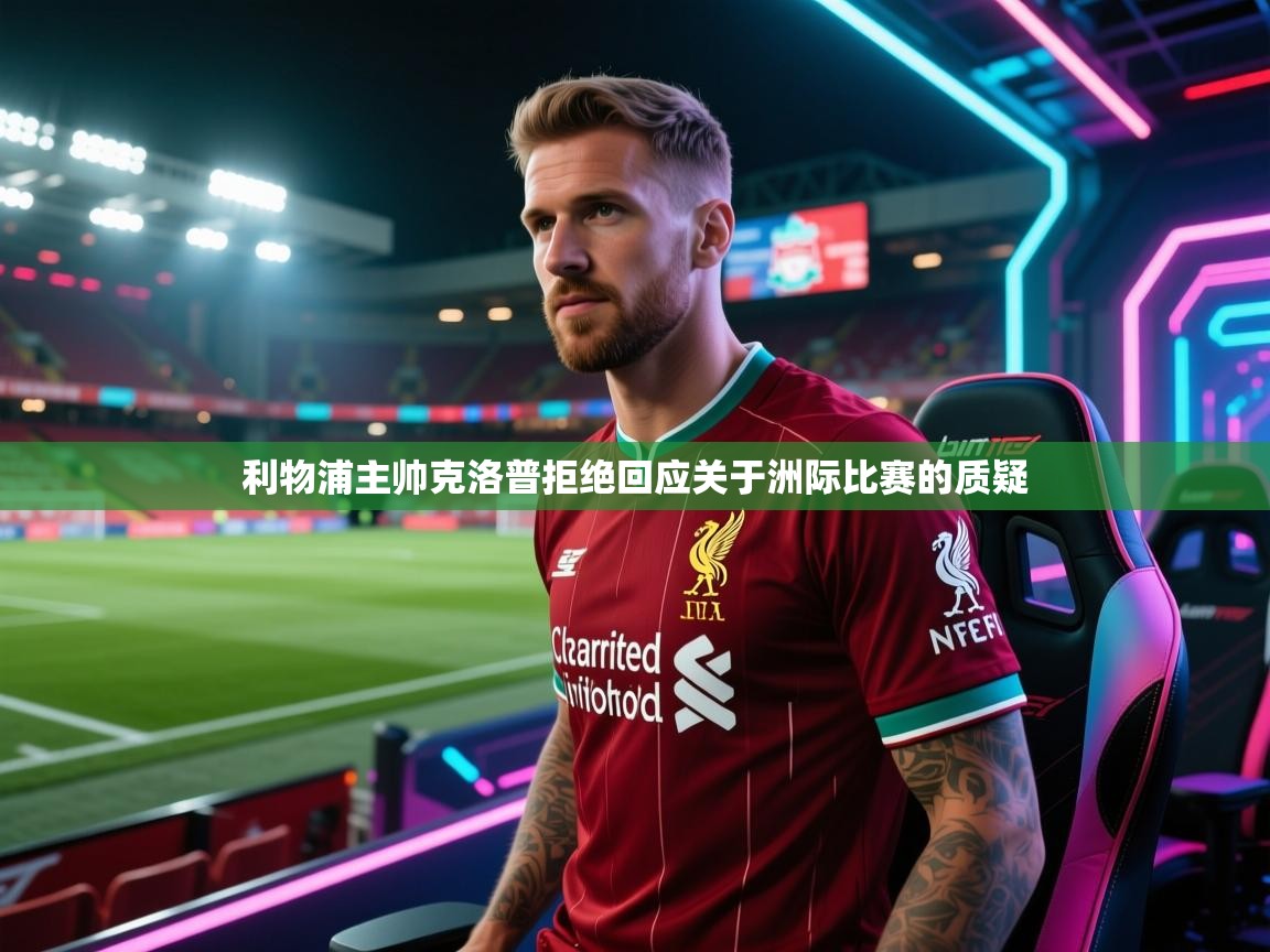 利物浦主帅克洛普拒绝回应关于洲际比赛的质疑  第1张