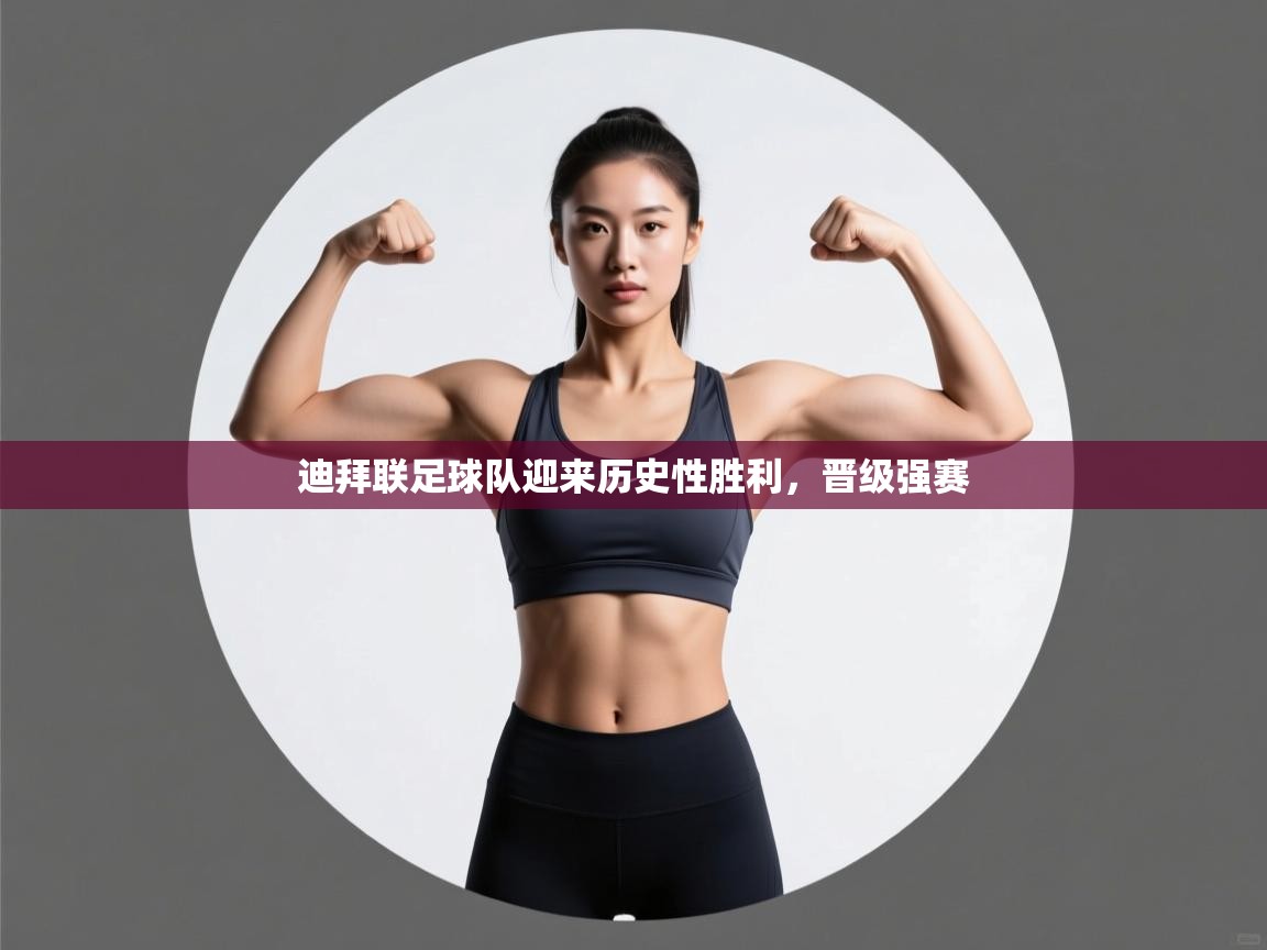 迪拜联足球队迎来历史性胜利，晋级强赛