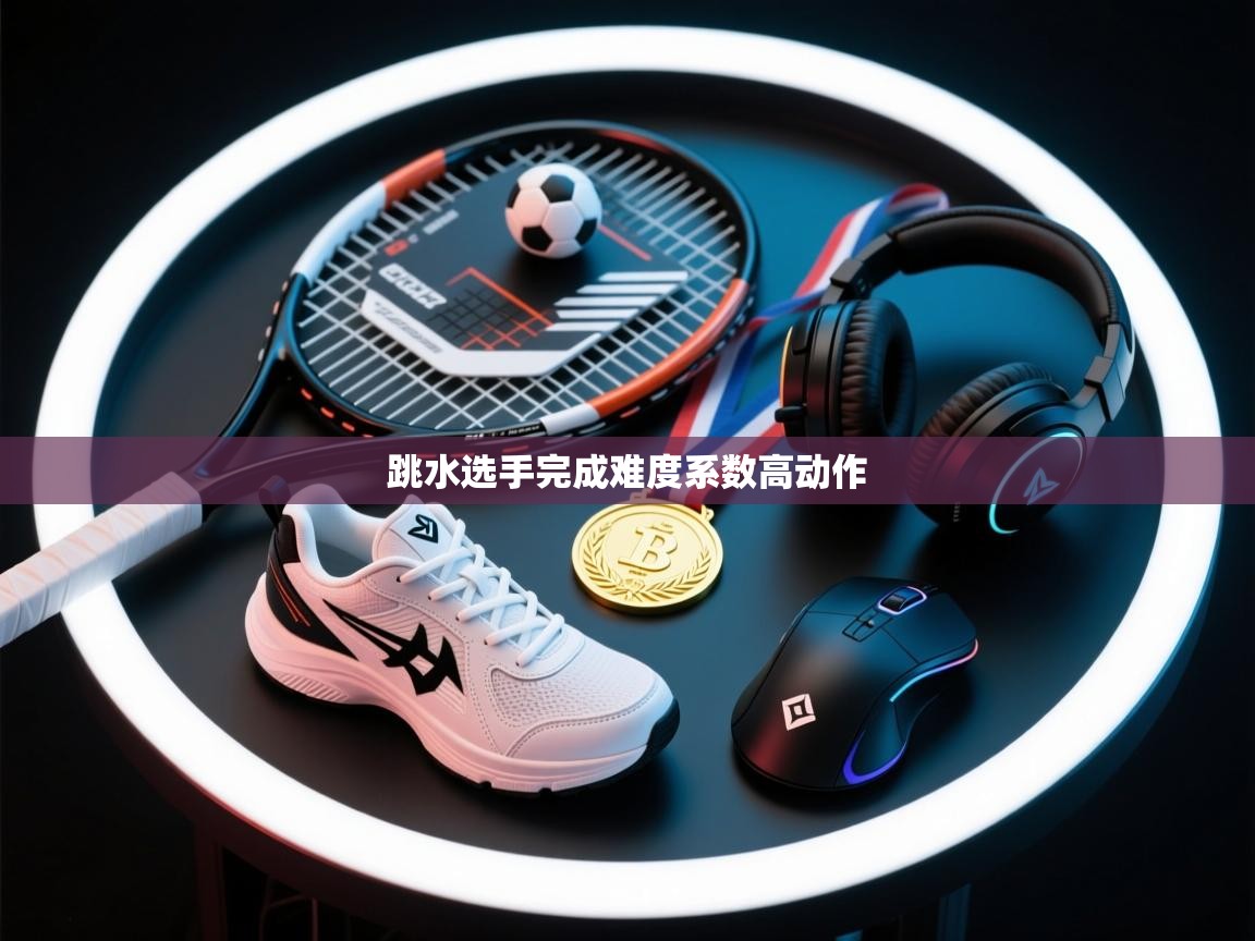 跳水选手完成难度系数高动作