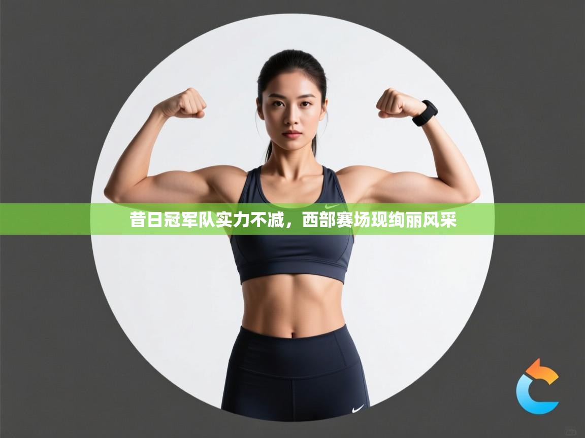 昔日冠军队实力不减,西部赛场现绚丽风采 第2张