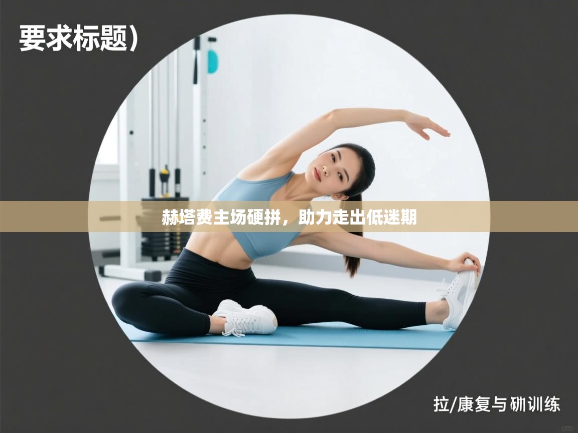 赫塔费主场硬拼,助力走出低迷期 第2张