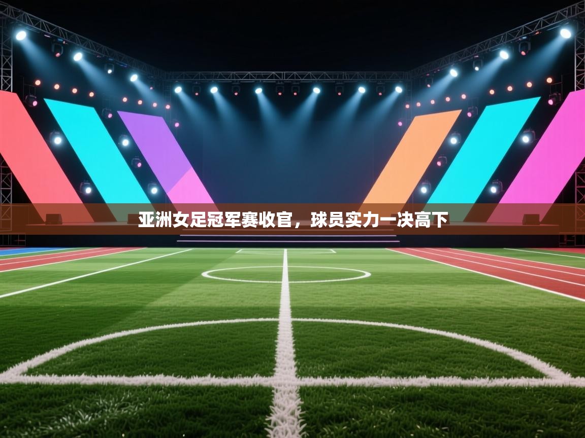亚洲女足冠军赛收官,球员实力一决高下 第1张