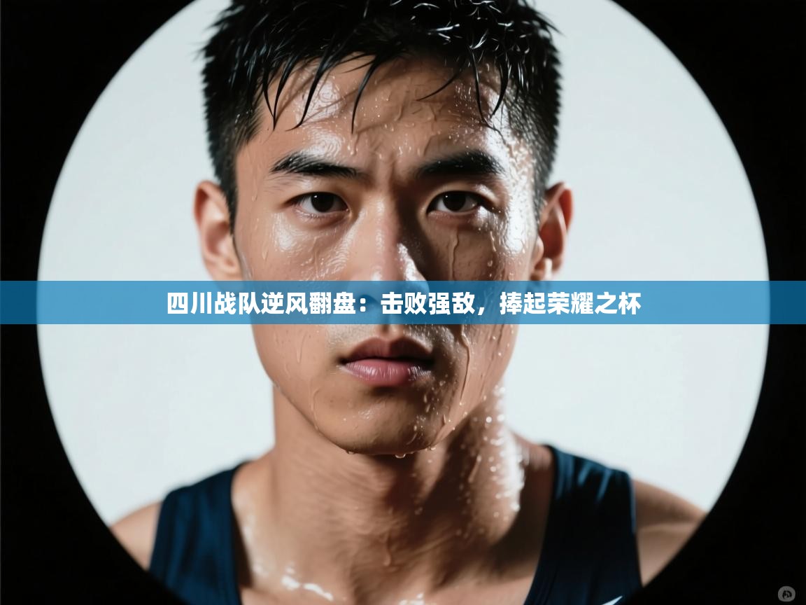 四川战队逆风翻盘：击败强敌，捧起荣耀之杯