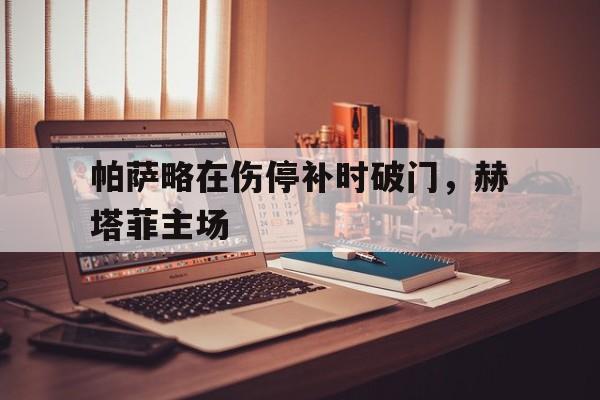2025足球世俱杯直播-帕萨略在伤停补时破门，赫塔菲主场